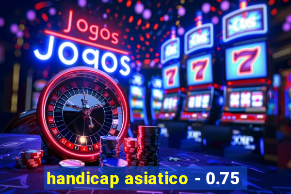 handicap asiatico - 0.75