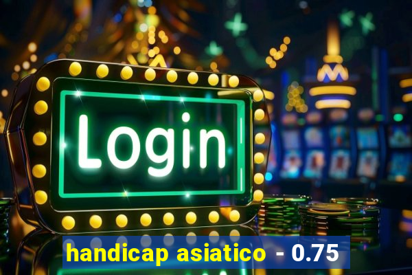 handicap asiatico - 0.75