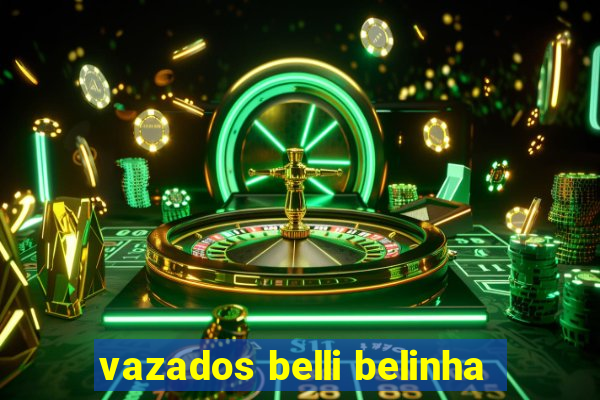 vazados belli belinha