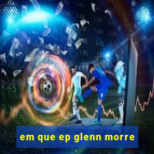 em que ep glenn morre