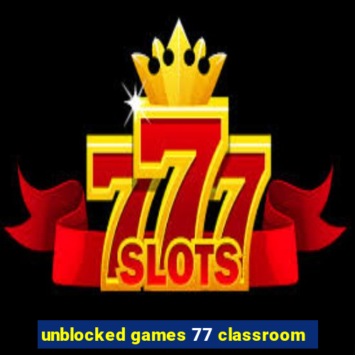 unblocked games 77 classroom