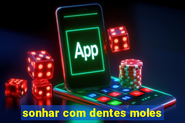 sonhar com dentes moles