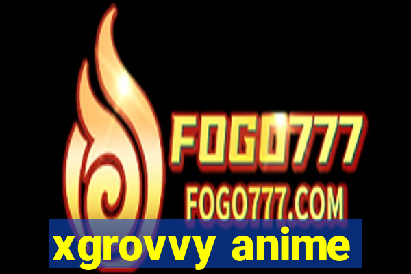 xgrovvy anime