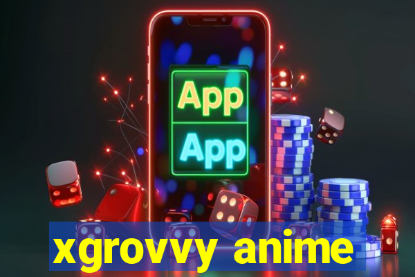 xgrovvy anime