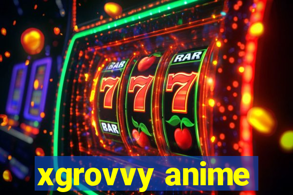 xgrovvy anime