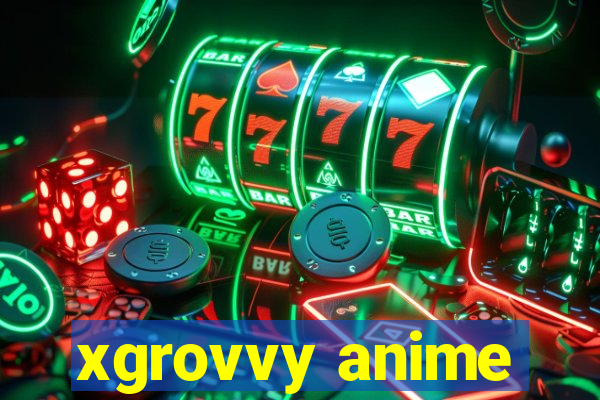 xgrovvy anime