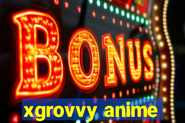 xgrovvy anime