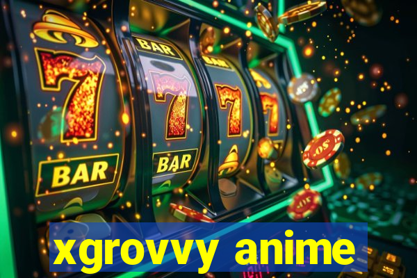 xgrovvy anime