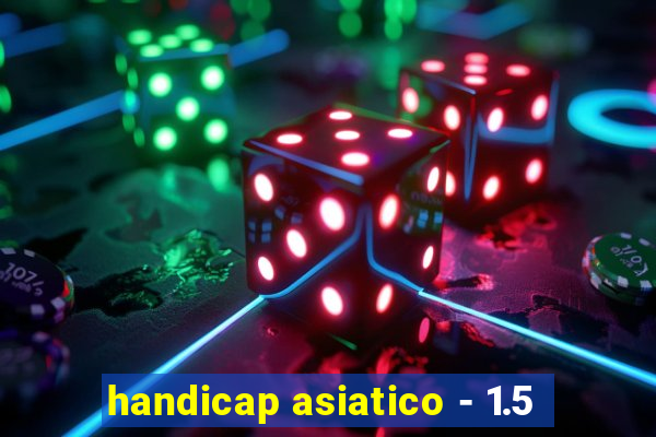 handicap asiatico - 1.5