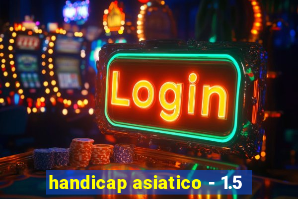 handicap asiatico - 1.5