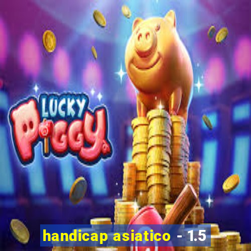 handicap asiatico - 1.5