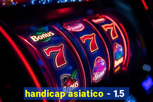 handicap asiatico - 1.5