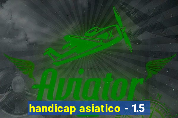 handicap asiatico - 1.5