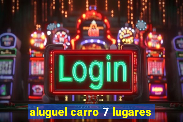 aluguel carro 7 lugares