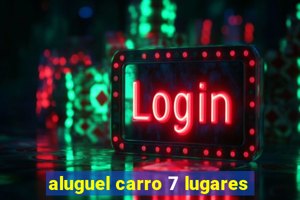 aluguel carro 7 lugares