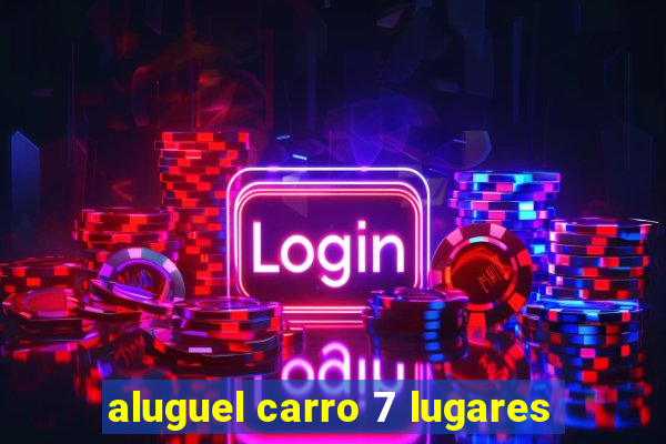 aluguel carro 7 lugares