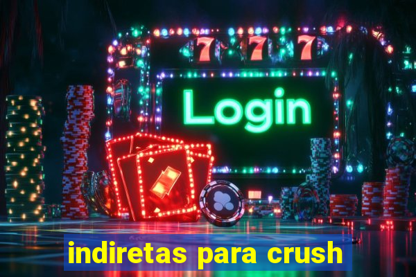 indiretas para crush