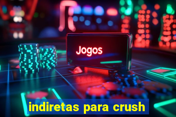 indiretas para crush