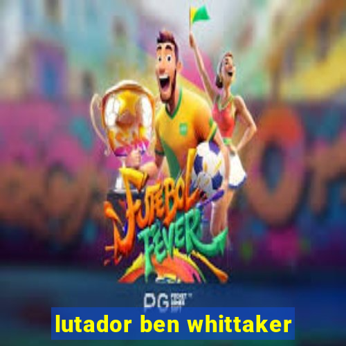 lutador ben whittaker