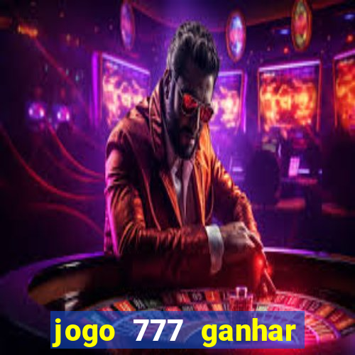 jogo 777 ganhar dinheiro de verdade