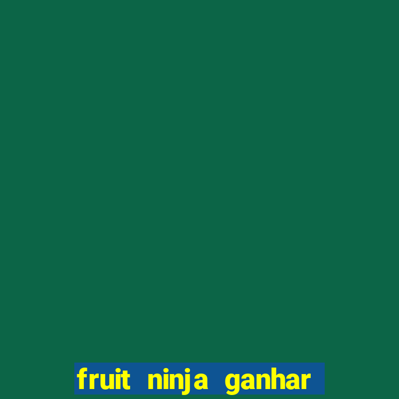 fruit ninja ganhar dinheiro sem depositar