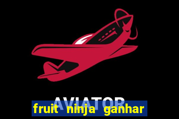 fruit ninja ganhar dinheiro sem depositar