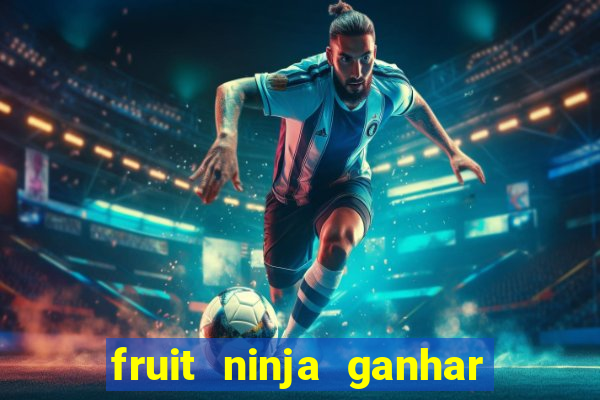 fruit ninja ganhar dinheiro sem depositar