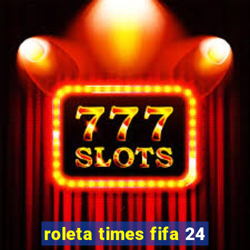 roleta times fifa 24