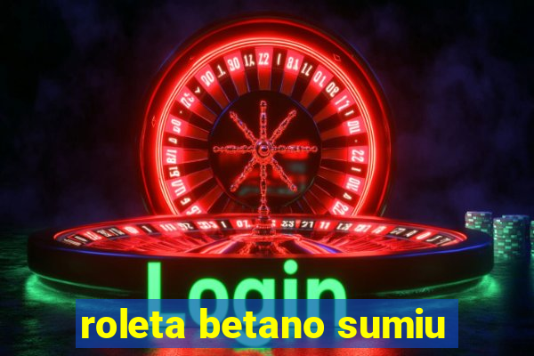 roleta betano sumiu