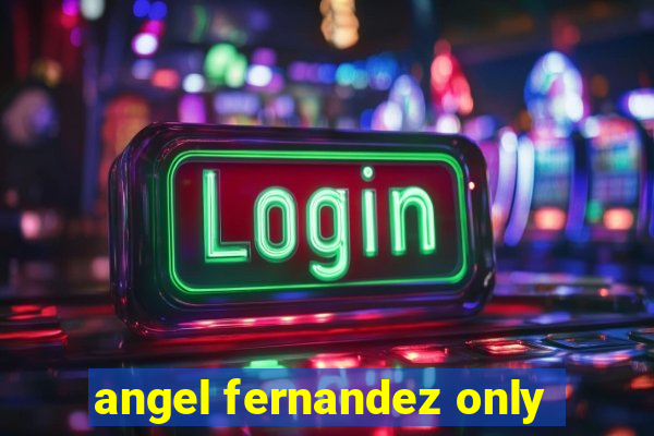 angel fernandez only