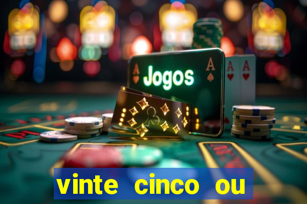 vinte cinco ou vinte e cinco