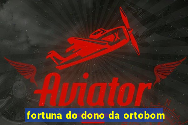 fortuna do dono da ortobom