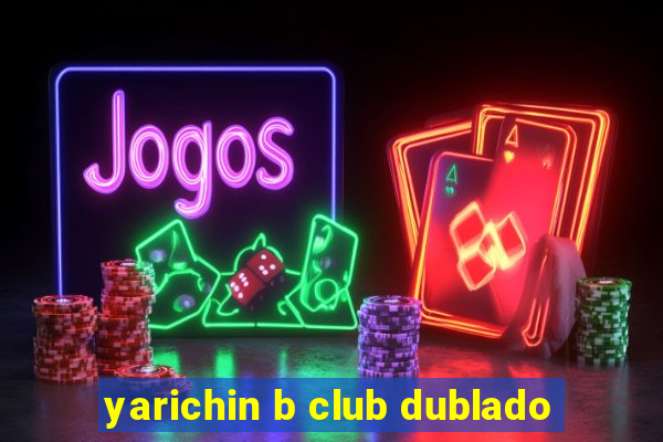 yarichin b club dublado