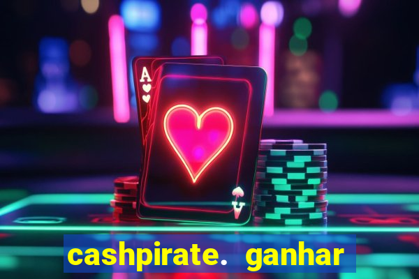 cashpirate. ganhar dinheiro jogando