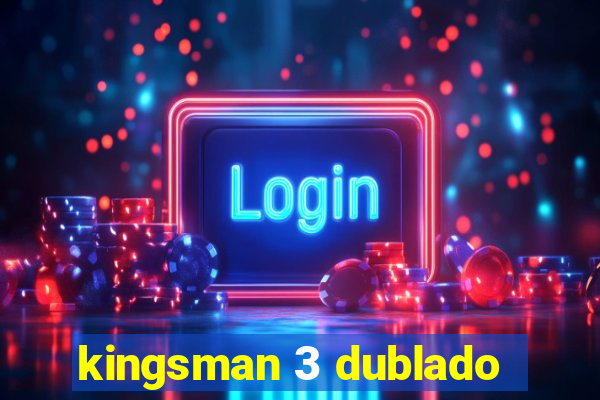 kingsman 3 dublado