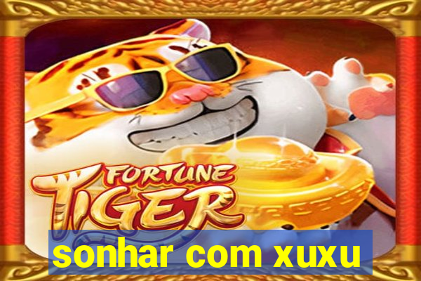 sonhar com xuxu