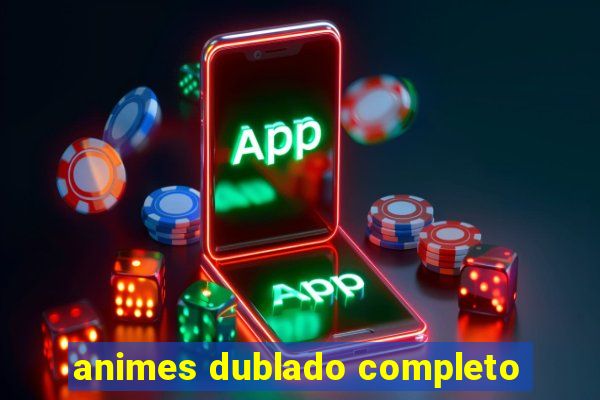 animes dublado completo