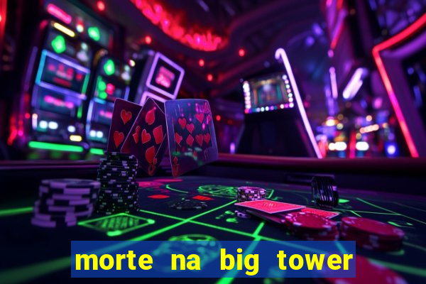 morte na big tower beto carrero