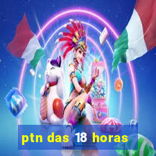 ptn das 18 horas