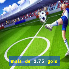 mais de 2.75 gols o que significa