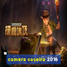 camera caseira 2016