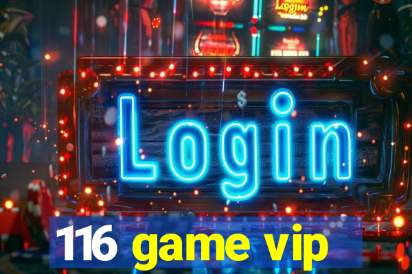 116 game vip