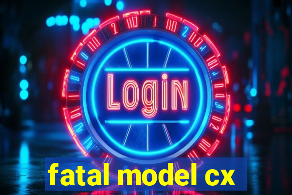 fatal model cx