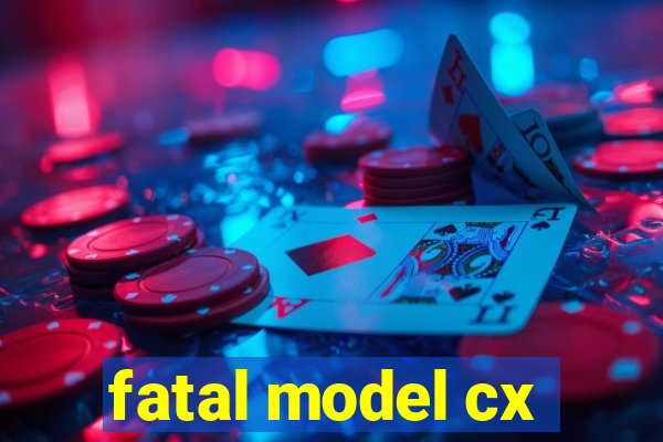 fatal model cx