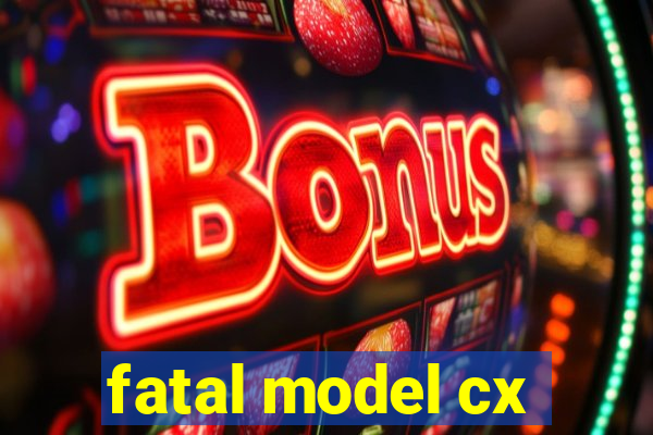 fatal model cx