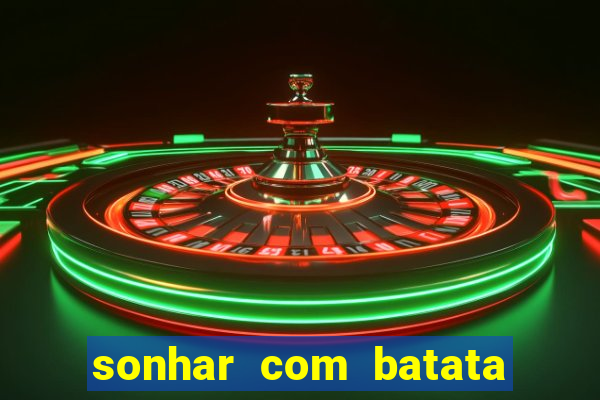 sonhar com batata jogo do bicho