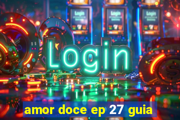 amor doce ep 27 guia