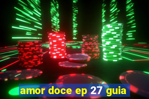 amor doce ep 27 guia