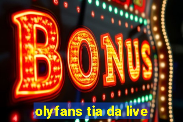 olyfans tia da live