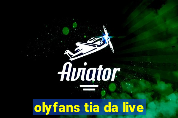 olyfans tia da live